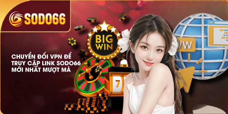 Chuyển đổi VPN để truy cập link SODO66 mới nhất mượt mà
