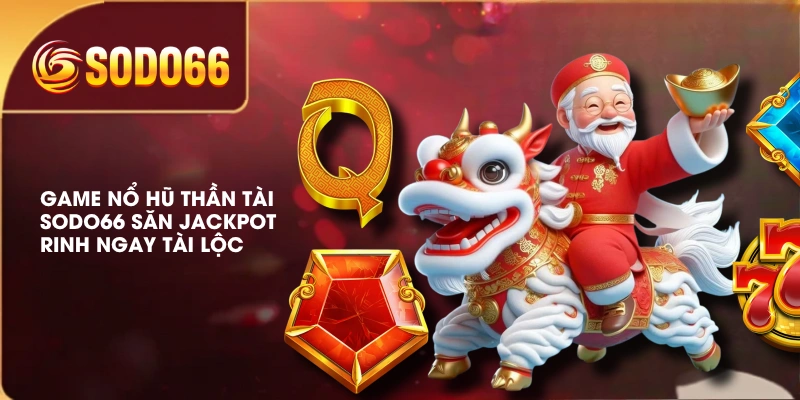 Game Nổ Hũ Thần Tài SODO66 Săn Jackpot Rinh Ngay Tài Lộc 3 Game Nổ Hũ Thần Tài SODO66 Săn Jackpot Rinh Ngay Tài Lộc
