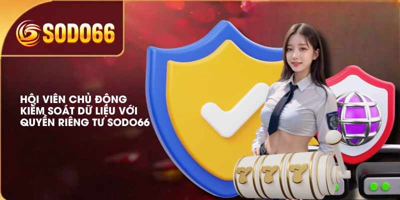Hội viên chủ động kiểm soát dữ liệu với quyền riêng tư SODO66