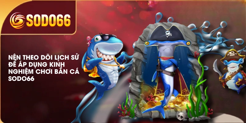 Kinh Nghiệm Chơi Bắn Cá SODO66 Chắc Thắng 98% Từ Cao Thủ 4 Nên theo dõi lịch sử để áp dụng kinh nghiệm chơi bắn cá SODO66