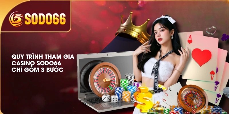 Quy trình tham gia Casino SODO66 chỉ gồm 3 bước