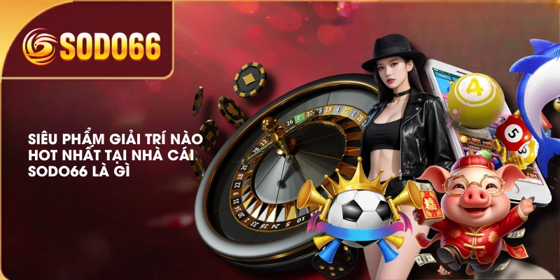 Siêu phẩm giải trí nào hot nhất tại nhà cái SODO66 là gì