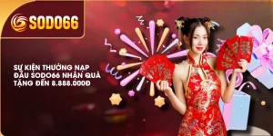 Sự Kiện Thưởng Nạp Đầu SODO66 Nhận Quà Tặng Đến 8.888.000Đ
