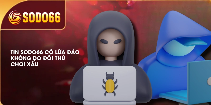 Tin SODO66 có lừa đảo không do đối thủ chơi xấu